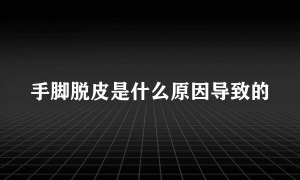 手脚脱皮是什么原因导致的