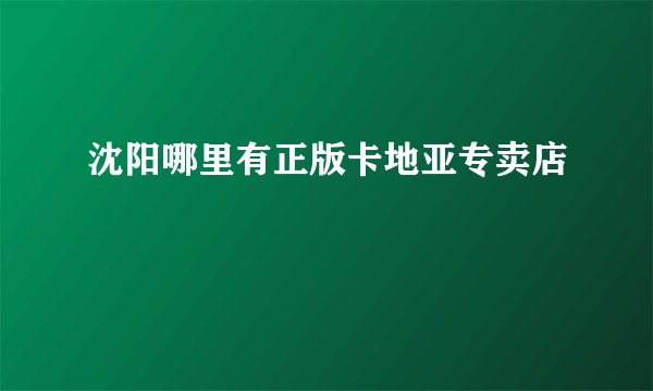 沈阳哪里有正版卡地亚专卖店