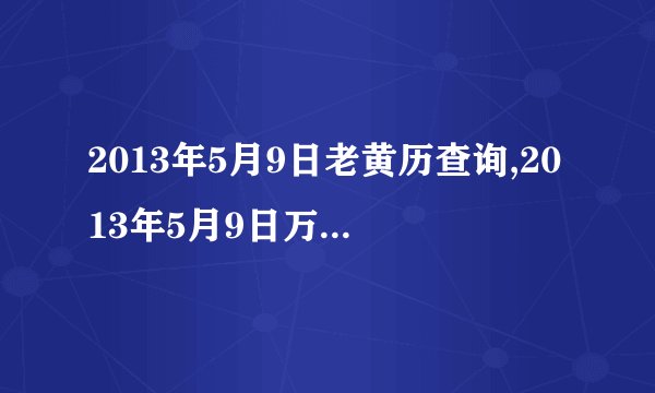 2013年5月9日老黄历查询,2013年5月9日万年历黄道吉日