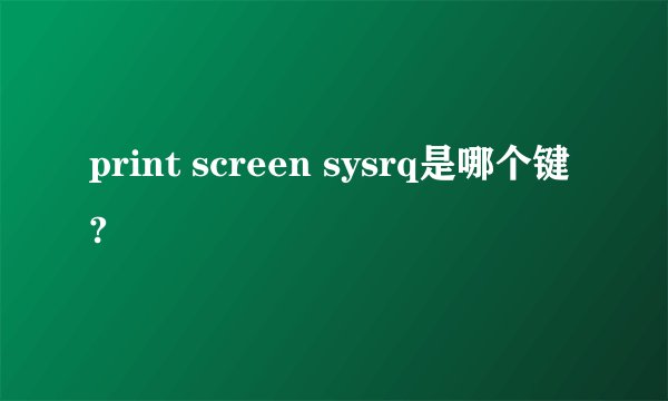 print screen sysrq是哪个键?