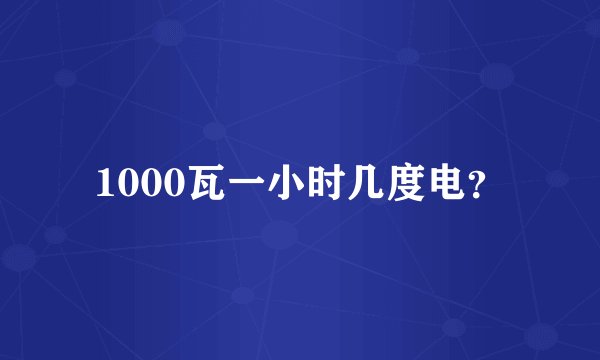 1000瓦一小时几度电？