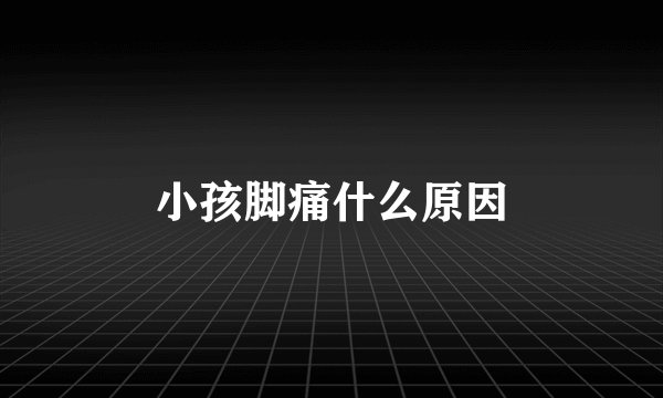 小孩脚痛什么原因