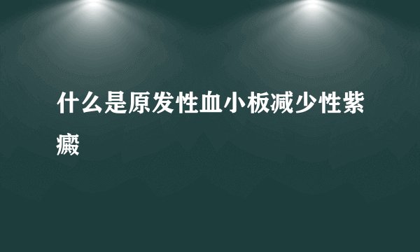 什么是原发性血小板减少性紫癜