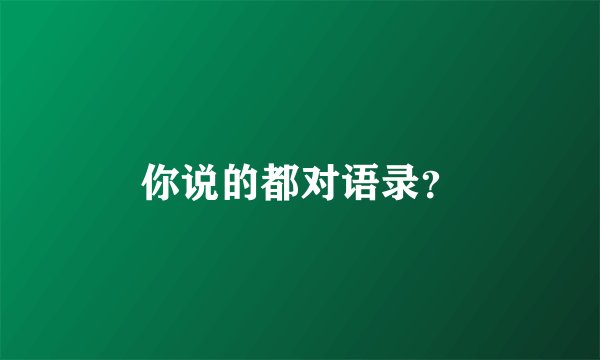 你说的都对语录？
