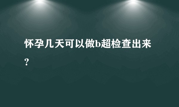 怀孕几天可以做b超检查出来？