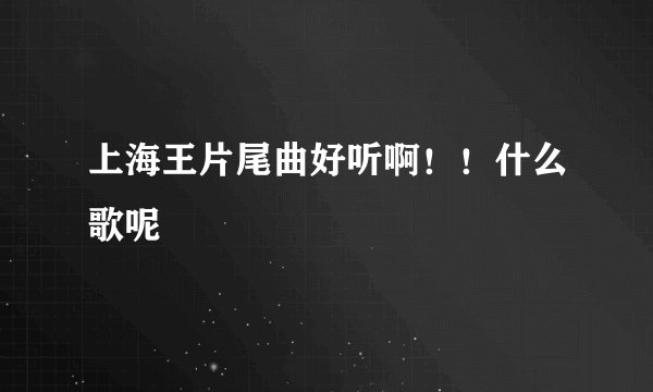 上海王片尾曲好听啊！！什么歌呢