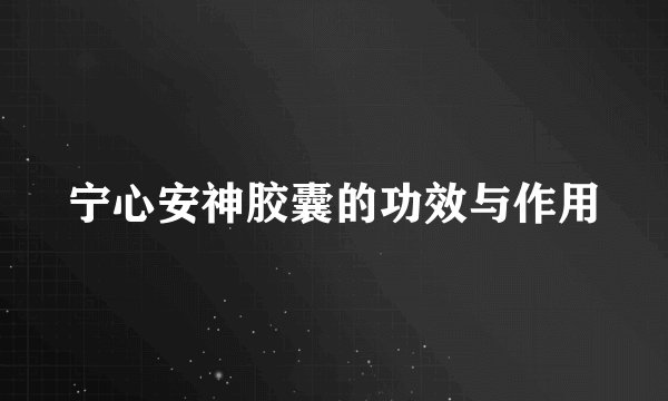宁心安神胶囊的功效与作用