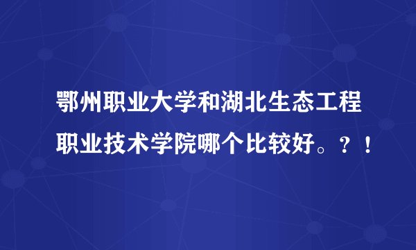 鄂州职业大学和湖北生态工程职业技术学院哪个比较好。？！
