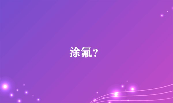 涂氟？