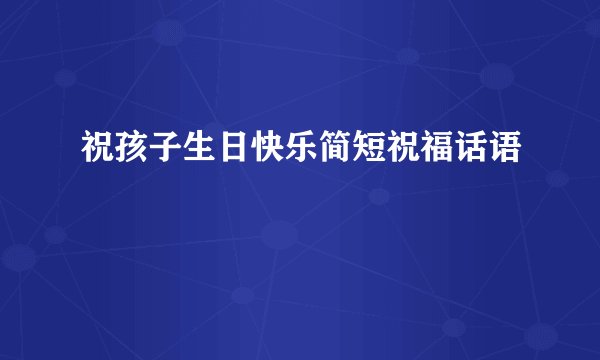 祝孩子生日快乐简短祝福话语