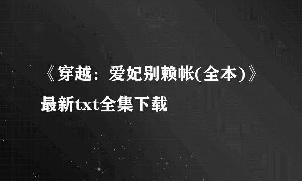 《穿越：爱妃别赖帐(全本)》最新txt全集下载