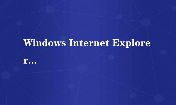 Windows Internet Explorer有问题了怎么办?