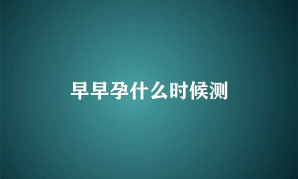 早早孕什么时候测