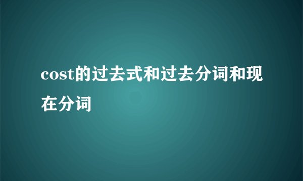 cost的过去式和过去分词和现在分词