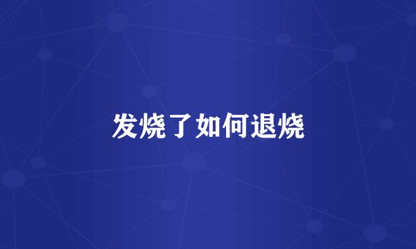 发烧了如何退烧