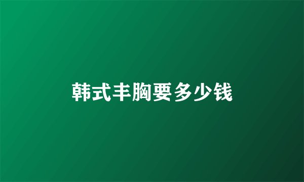 韩式丰胸要多少钱
