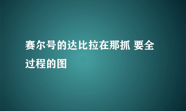 赛尔号的达比拉在那抓 要全过程的图