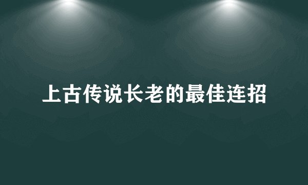 上古传说长老的最佳连招