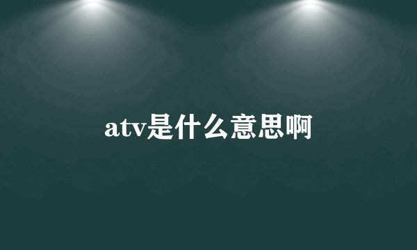 atv是什么意思啊
