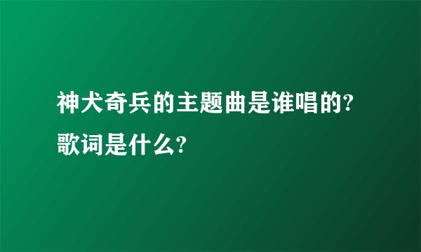 神犬奇兵的主题曲是谁唱的?歌词是什么?