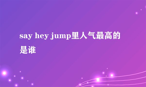say hey jump里人气最高的是谁