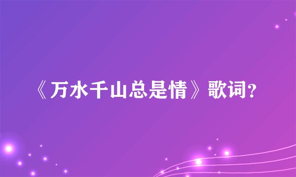 《万水千山总是情》歌词？