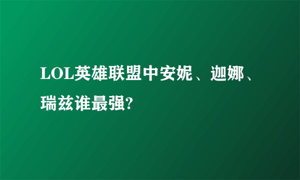 LOL英雄联盟中安妮、迦娜、瑞兹谁最强?