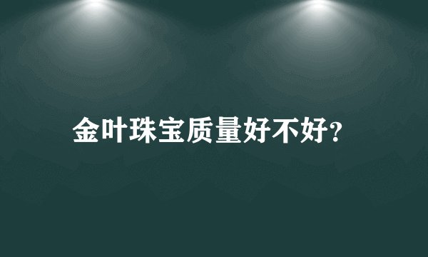 金叶珠宝质量好不好？