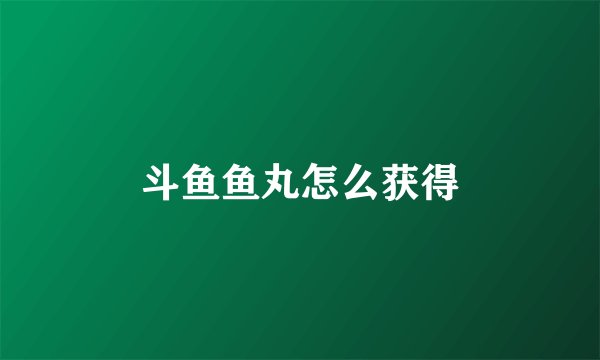 斗鱼鱼丸怎么获得