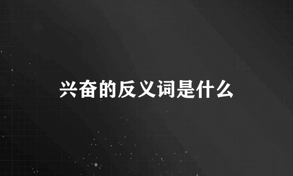 兴奋的反义词是什么