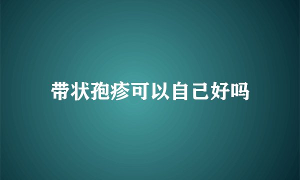 带状孢疹可以自己好吗