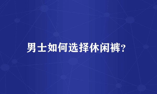 男士如何选择休闲裤？