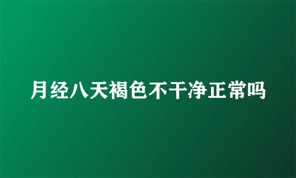 月经八天褐色不干净正常吗