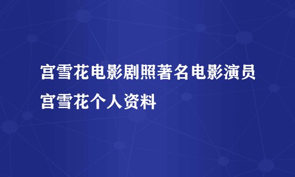 宫雪花电影剧照著名电影演员宫雪花个人资料