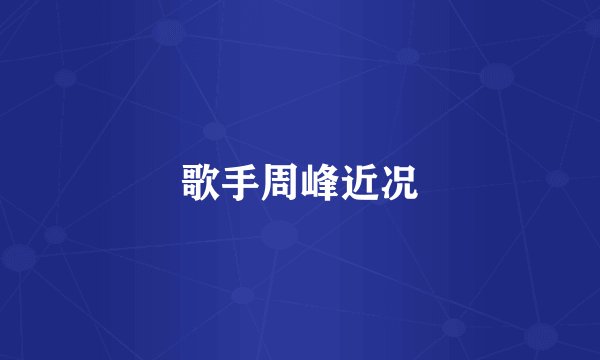 歌手周峰近况