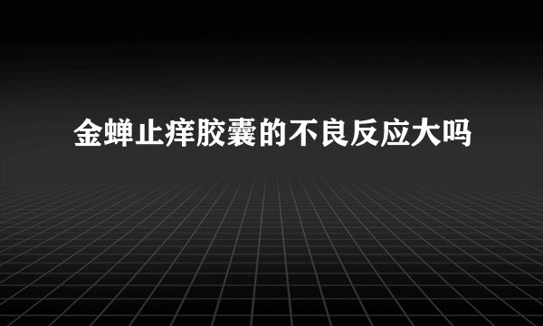 金蝉止痒胶囊的不良反应大吗