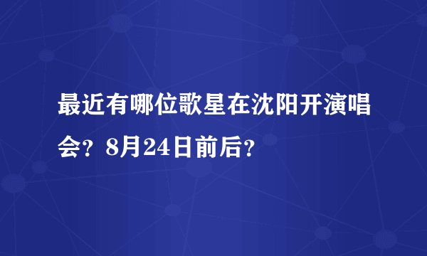 最近有哪位歌星在沈阳开演唱会？8月24日前后？