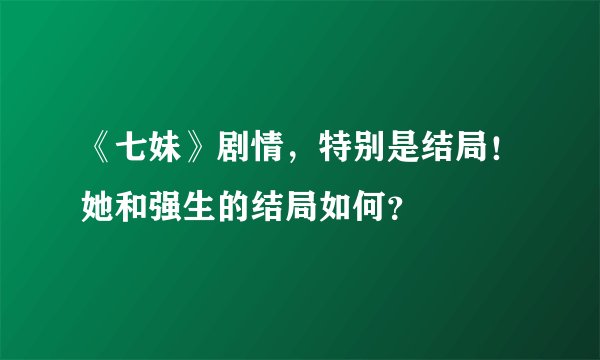 《七妹》剧情，特别是结局！她和强生的结局如何？