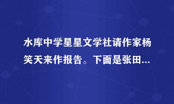 水库中学星星文学社请作家杨笑天来作报告。下面是张田社长开场白中的一个片段，其中有四处不得体，请你找出来并进行修改。（4分）今天我们很荣幸地邀请到著名作家杨笑天先生来作报告。前几天，我们两位已把大家的作品送给杨先生，他也都拜读了，下面杨先生针对我们大作中存在的问题进行具体指导。（1）将          改为         ；（2）将         改为           ；（3）将          改为         ；（4）将         改为           。