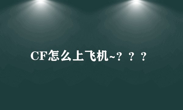 CF怎么上飞机~？？？