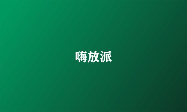 嗨放派