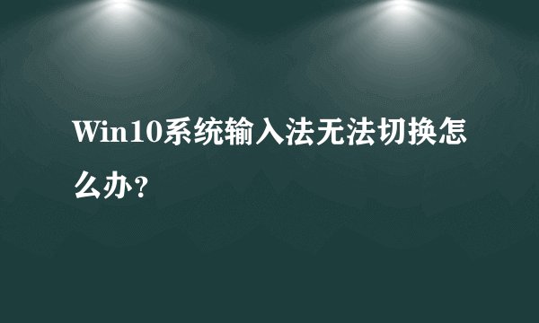 Win10系统输入法无法切换怎么办？
