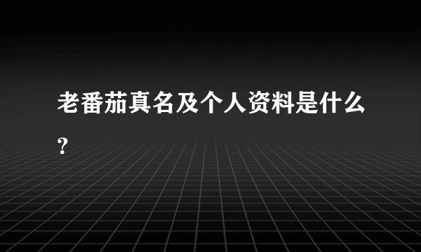 老番茄真名及个人资料是什么？