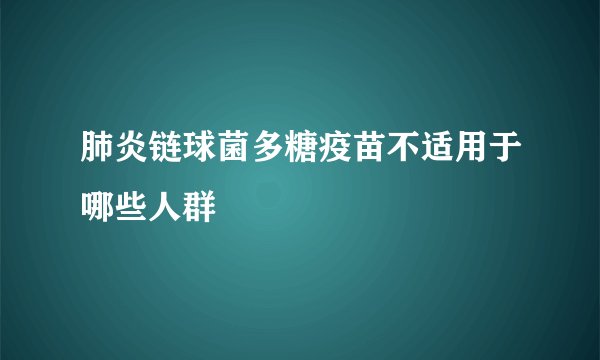 肺炎链球菌多糖疫苗不适用于哪些人群