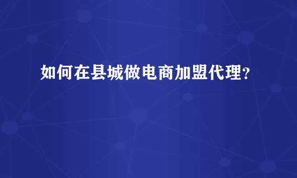 如何在县城做电商加盟代理?