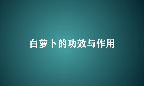 白萝卜的功效与作用