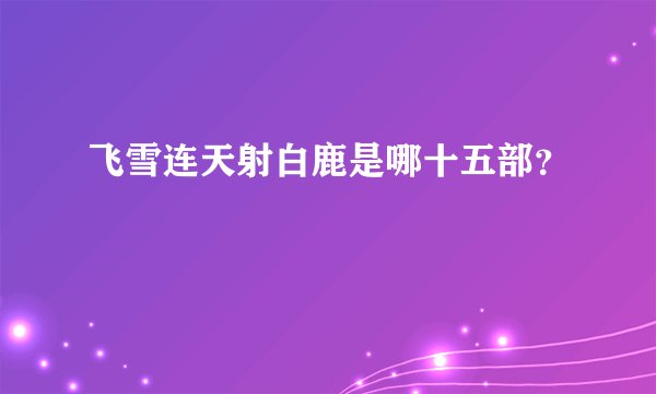 飞雪连天射白鹿是哪十五部？