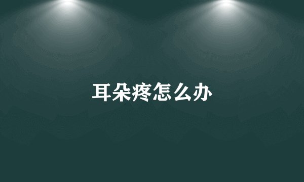 耳朵疼怎么办