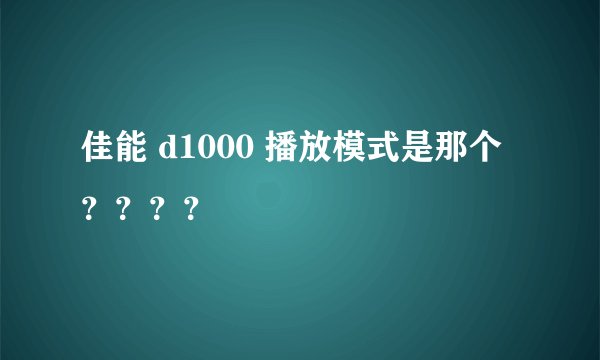 佳能 d1000 播放模式是那个？？？？