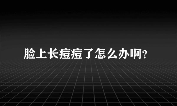 脸上长痘痘了怎么办啊？